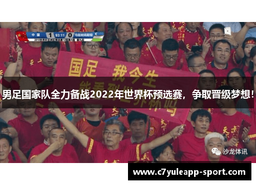 男足国家队全力备战2022年世界杯预选赛，争取晋级梦想！