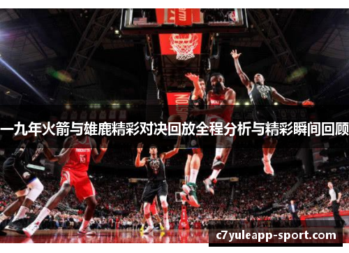 一九年火箭与雄鹿精彩对决回放全程分析与精彩瞬间回顾