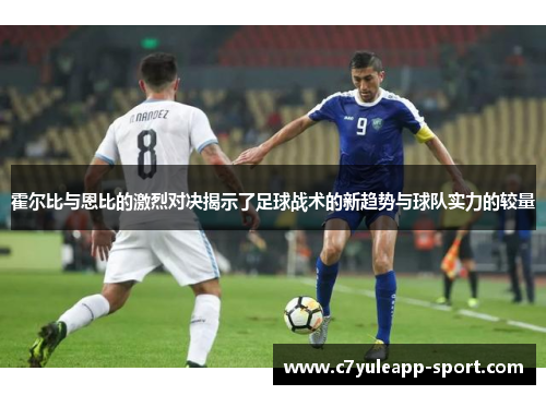 霍尔比与恩比的激烈对决揭示了足球战术的新趋势与球队实力的较量